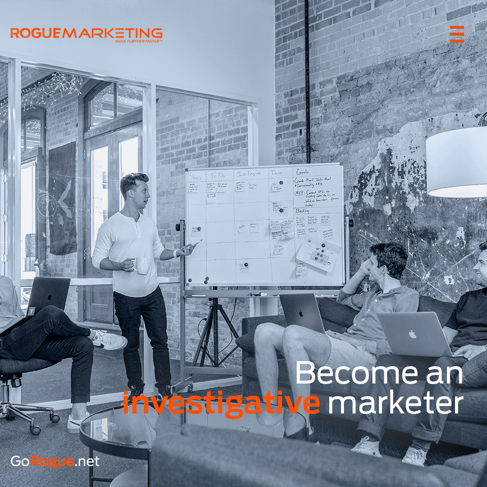 Be an investigative marketer