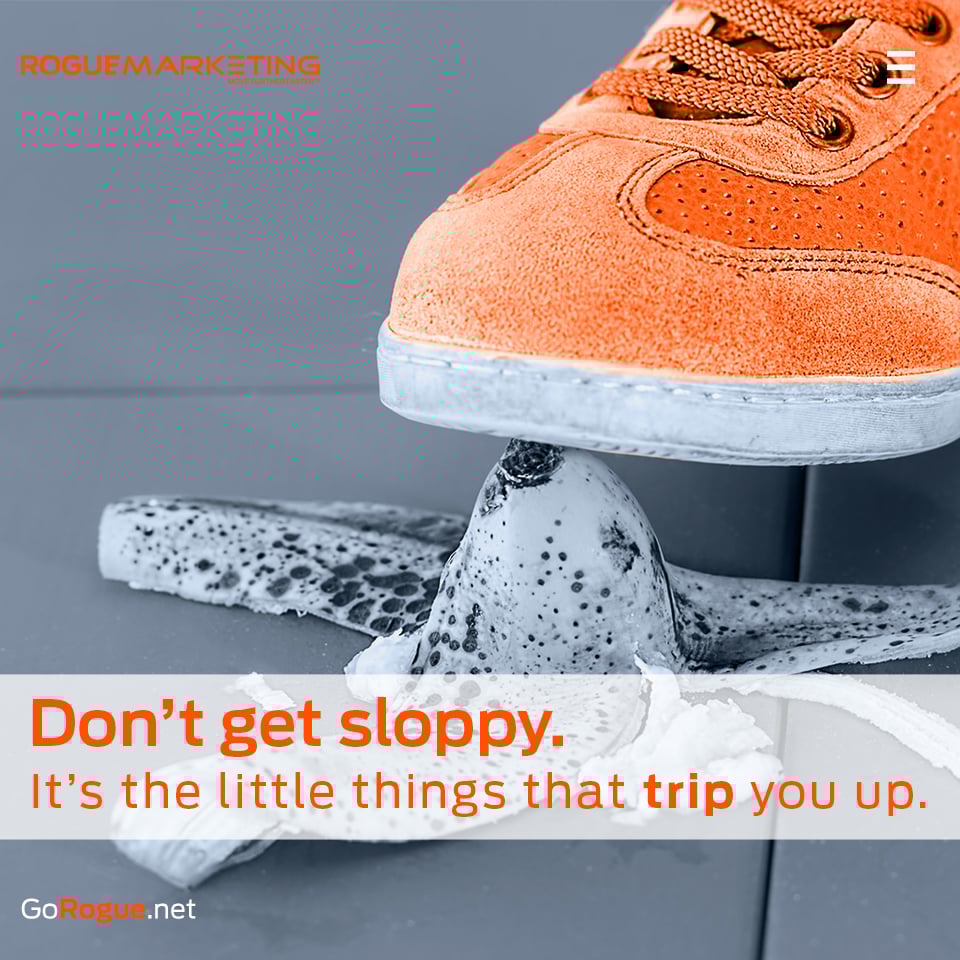 Dont get sloppy its the little things that trip you up
