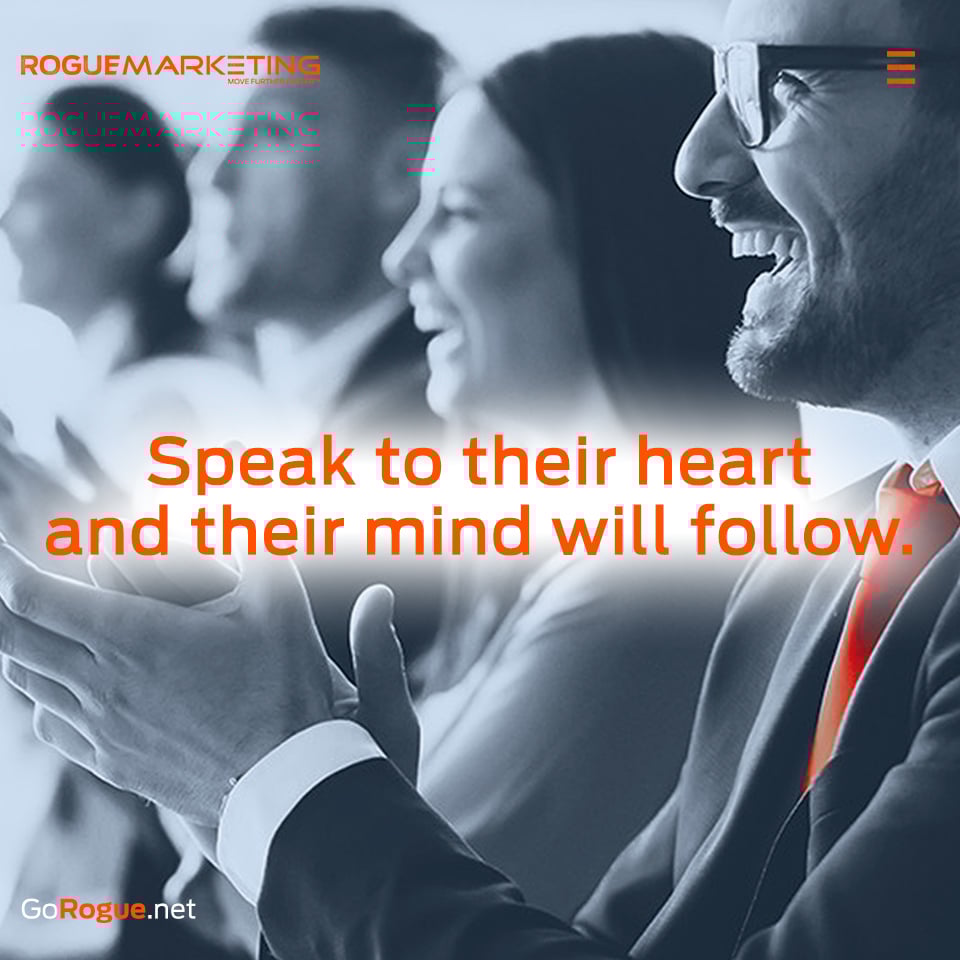 Speak to their heart and their mind will follow