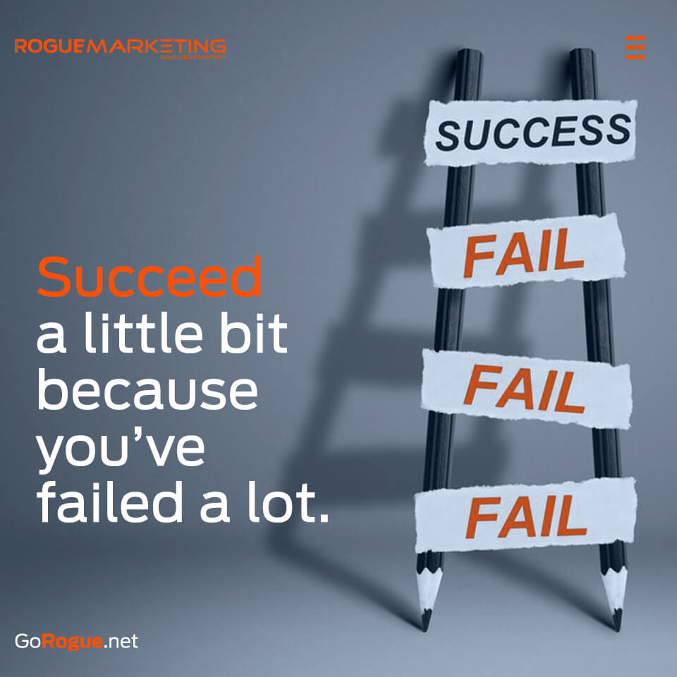 Succeed a little bit because youve failed a lot