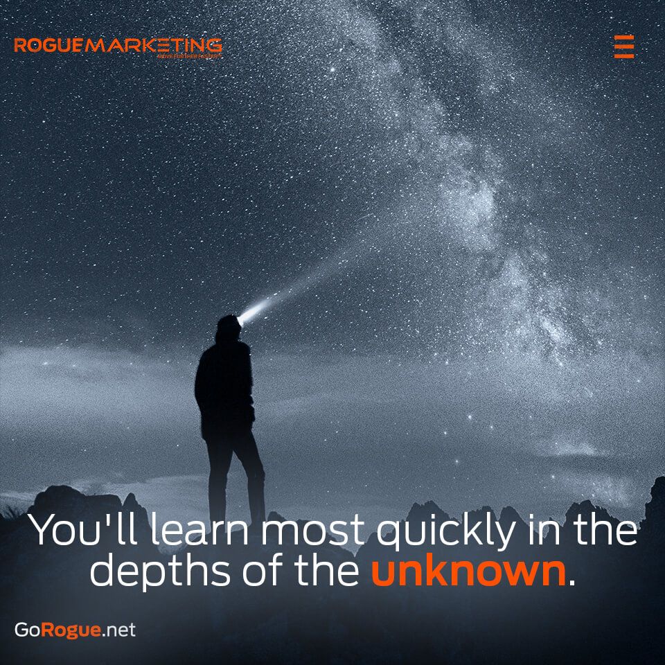 Youll learn most quickly in the depths of the unknown